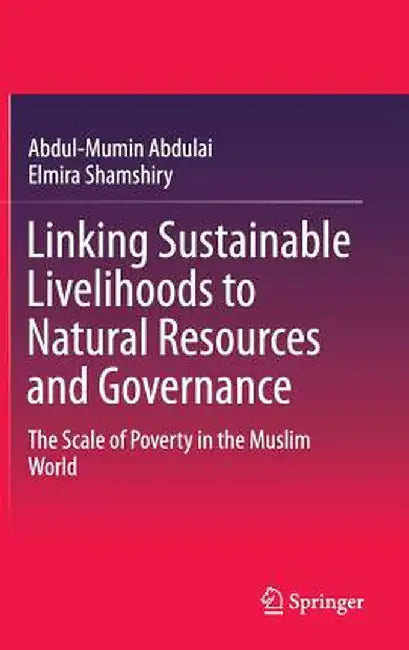 Linking Sustainable Livelihoods to Natural Resources and Governance: The Scale of Poverty in the Muslim World by Abdul-Mumin Abdulai