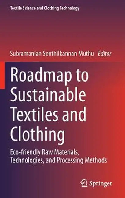 Roadmap to Sustainable Textiles and Clothing: Eco-Friendly Raw Materials, Technologies, and Processing Methods by Subramanian Senthilkannan Muthu
