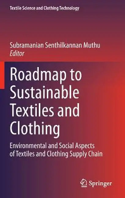 Roadmap to Sustainable Textiles and Clothing: Environmental and Social Aspects of Textiles and Clothing Supply Chain by Subramanian Senthilkannan Muthu