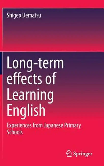 Long-Term Effects of Learning English: Experiences from Japanese Primary Schools by Shigeo Uematsu