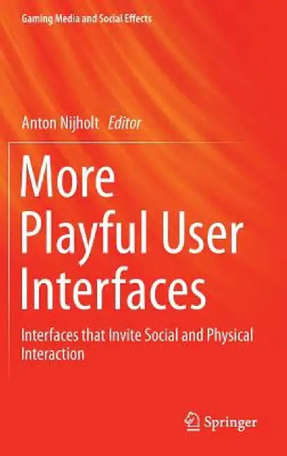 More Playful User Interfaces: Interfaces That Invite Social and Physical Interaction by Anton Nijholt