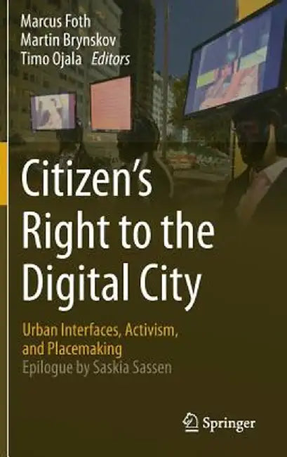 Citizen's Right to the Digital City: Urban Interfaces, Activism, and Placemaking by Marcus Foth