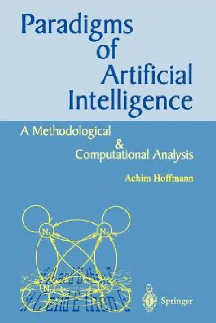 Paradigms of Artificial Intelligence: A Methodological and Computational Analysis by Achim G. Hoffmann