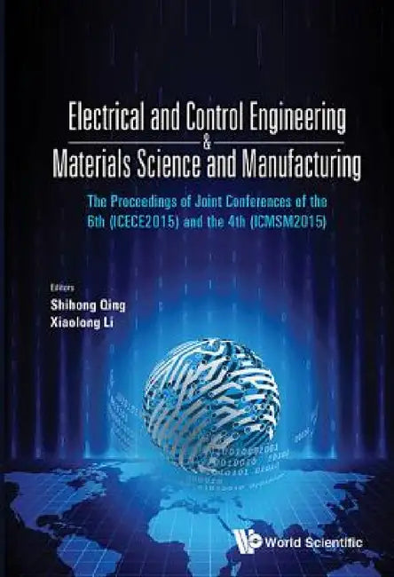 Electrical and Control Engineering & Materials Science and Manufacturing - The Proceedings of Joint Conferences of the 6th (Icece2015) and the 4th (Ic by Shihong Qin, Xiaolong Li