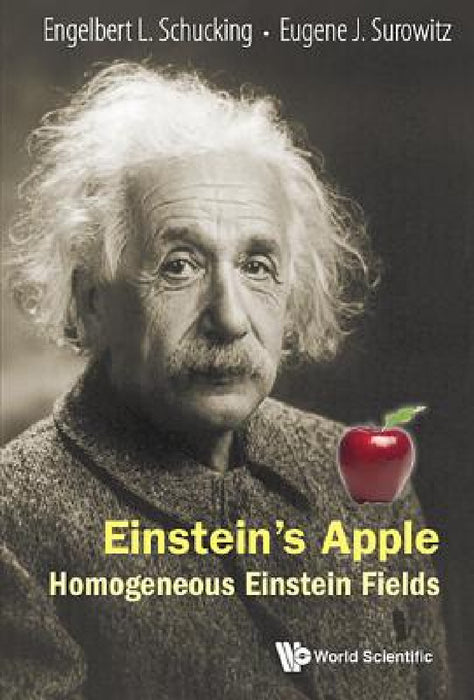 Einstein's Apple: Homogeneous Einstein Fields by Engelbert L. Schucking, Eugene J. Surowitz