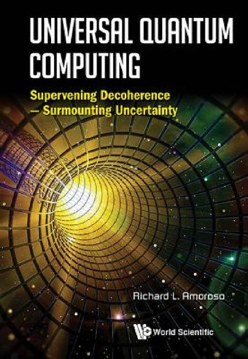 Universal Quantum Computing: Supervening Decoherence - Surmounting Uncertainty by Richard L. Amoroso