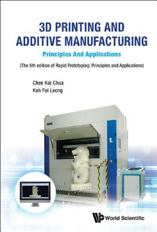 3D Printing and Additive Manufacturing: Principles and Applications - Fifth Edition of Rapid Prototyping by Chee Kai Chua, Kah Fai Leong