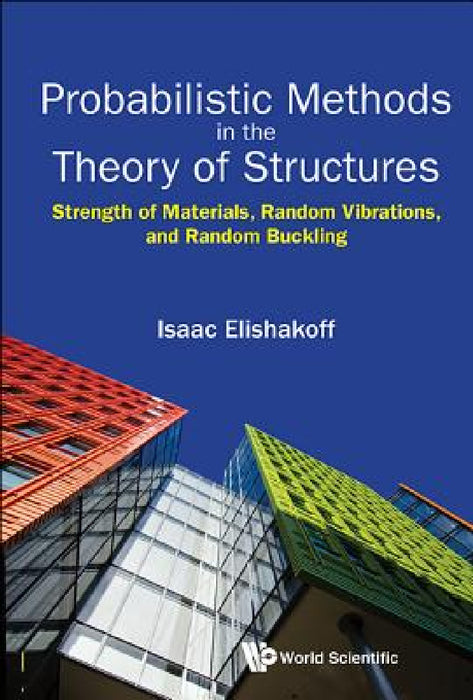 Probabilistic Methods in the Theory of Structures: Strength of Materials, Random Vibrations, and Random Buckling by Isaac E. Elishakoff