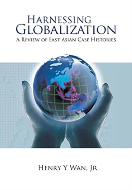 Harnessing Globalization: A Review of East Asian Case Histories by Henry Y. Wan