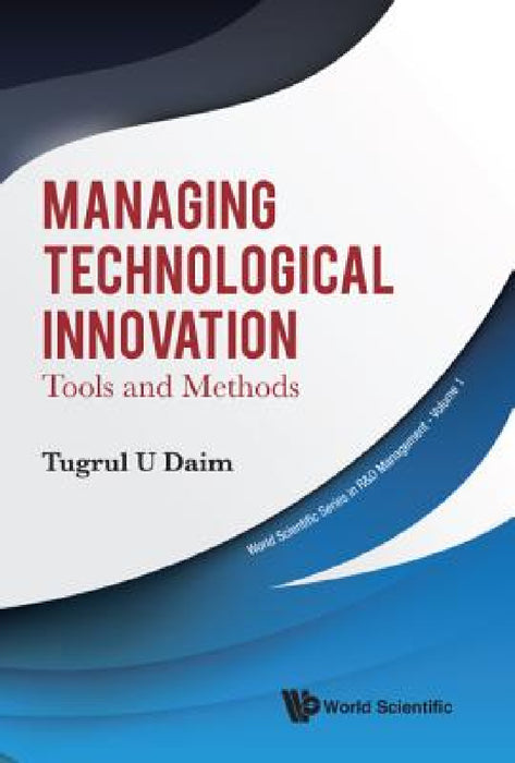 Managing Technological Innovation: Tools and Methods by Tugrul U. Daim