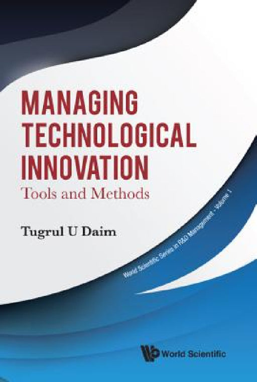 Managing Technological Innovation: Tools and Methods by Tugrul U. Daim