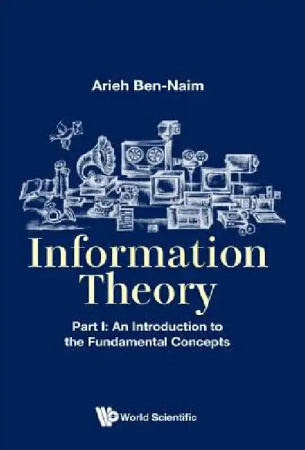 Information Theory: Part I: An Introduction to the Fundamental Concepts by Arieh Ben-Naim