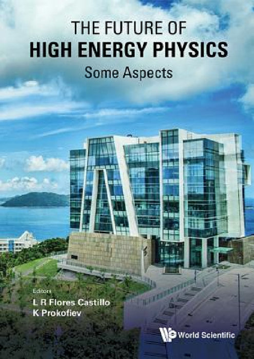 Future of High Energy Physics, the - Some Aspects by Luis Roberto Flores Castillo, Kirill Prokofiev