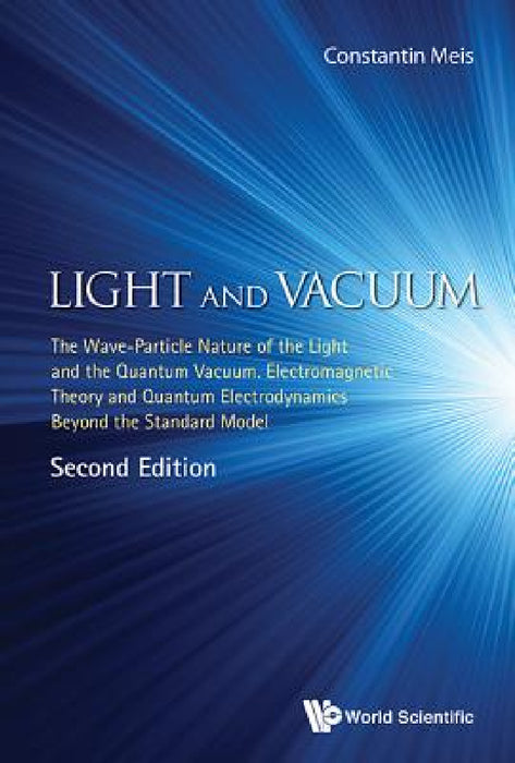 Light and Vacuum: The Wave-Particle Nature of the Light and the Quantum Vacuum. Electromagnetic Theory and Quantum Electrodynamics Beyond the Standard by Meis Constantin