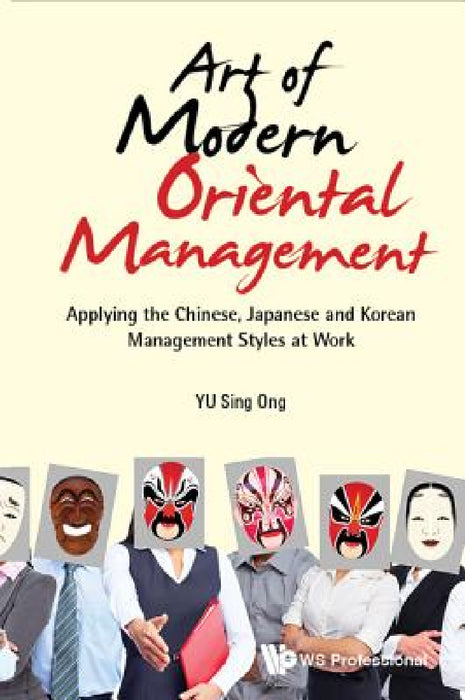 Art of Modern Oriental Management: Applying the Chinese, Japanese and Korean Management Styles at Work by Sing Ong Yu