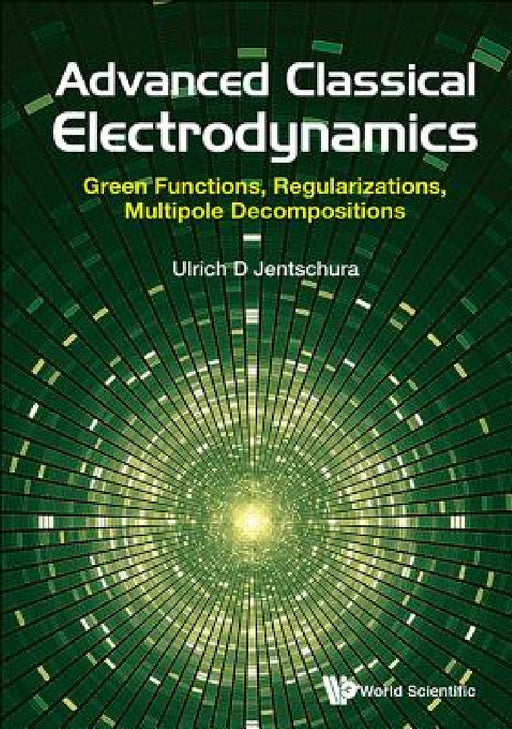 Advanced Classical Electrodynamics: Green Functions, Regularizations, Multipole Decompositions by Ulrich D. Jentschura
