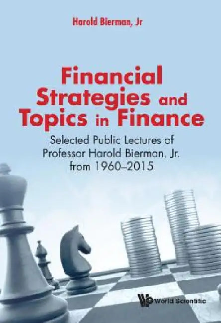 Financial Strategies and Topics in Finance: Selected Public Lectures of Professor Harold Bierman, Jr from 1960-2015 by Bierman Jr, Harold