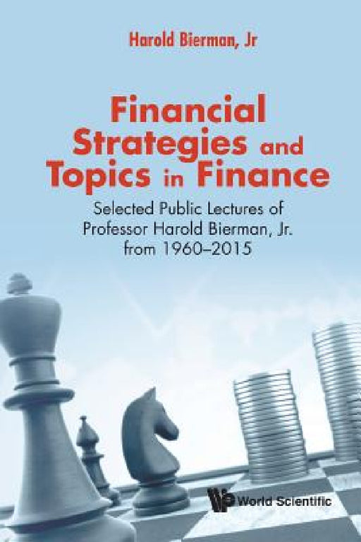 Financial Strategies and Topics in Finance: Selected Public Lectures of Professor Harold Bierman, Jr from 1960-2015 by Harold Bierman Jr