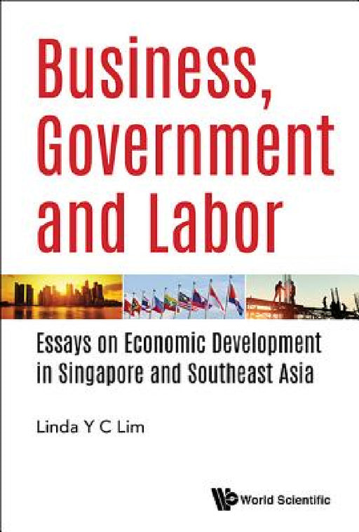 Business, Government and Labor: Essays on Economic Development in Singapore and Southeast Asia by Linda Y. C. Lim