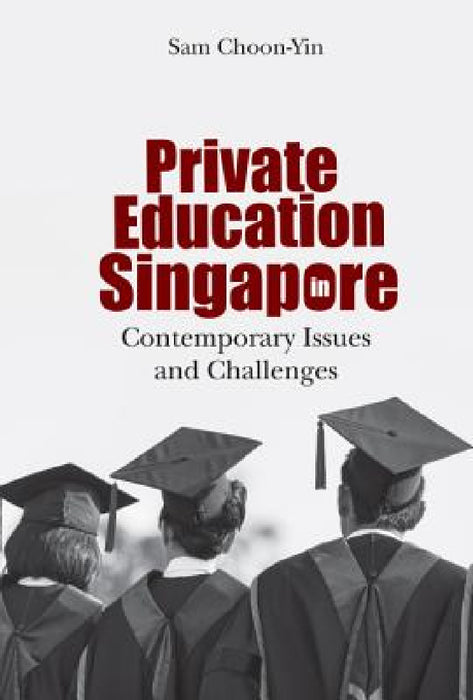 Private Education in Singapore: Contemporary Issues and Challenges by Choon-Yin Sam
