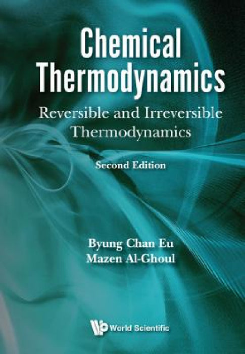 Chemical Thermodynamics: Reversible and Irreversible Thermodynamics (Second Edition). by Byung Chan Eu, Mazen Al-Ghoul