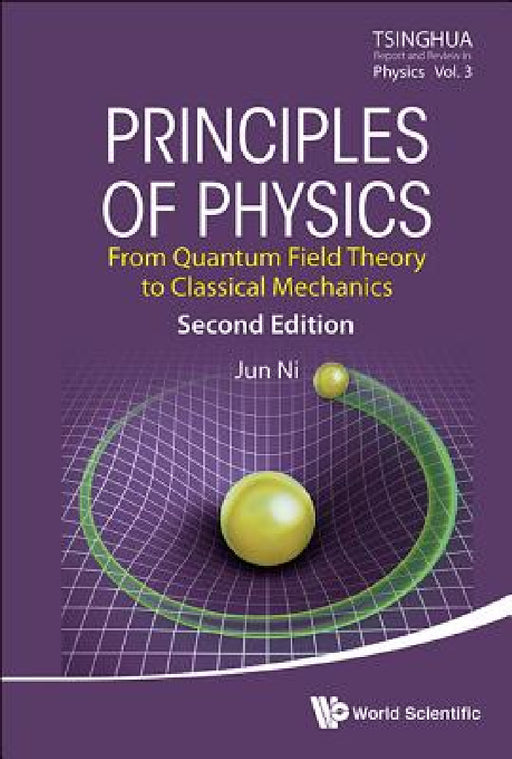 Principles of Physics: From Quantum Field Theory to Classical Mechanics (Second Edition) by Jun Ni