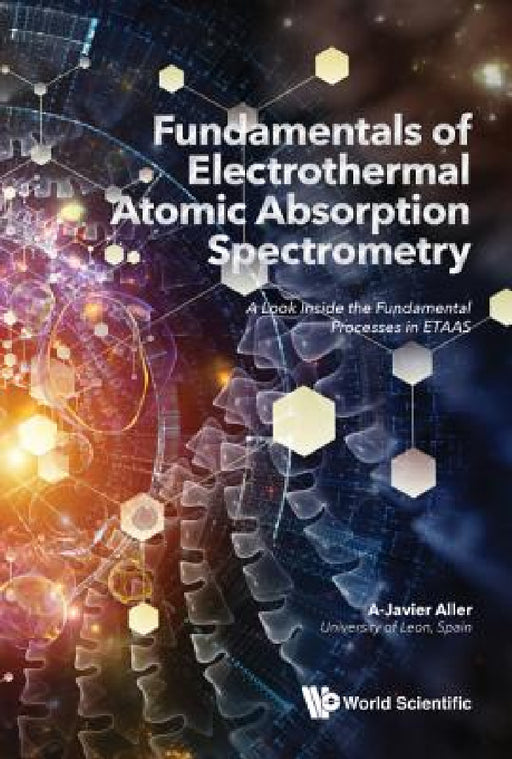 Fundamentals of Electrothermal Atomic Absorption Spectrometry: A Look Inside the Fundamental Processes in Etaas by A. Javier Aller