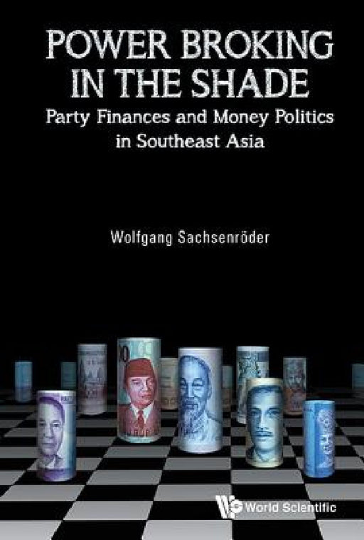 Power Broking in the Shade: Party Finances and Money Politics in Southeast Asia by Wolfgang Sachsenroder