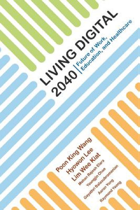 Living Digital 2040: Future of Work, Education and Healthcare by King Wang Poon, Hyowon Lee, Wee Kiat Lim