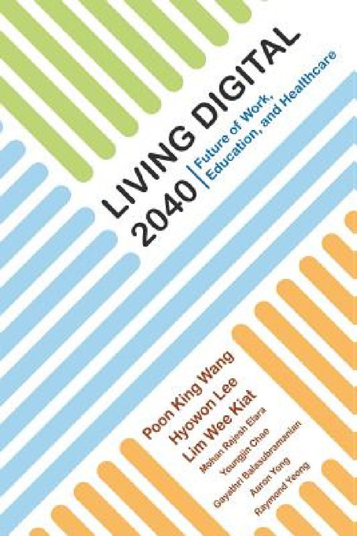 Living Digital 2040: Future of Work, Education and Healthcare by King Wang Poon, Hyowon Lee, Wee Kiat Lim