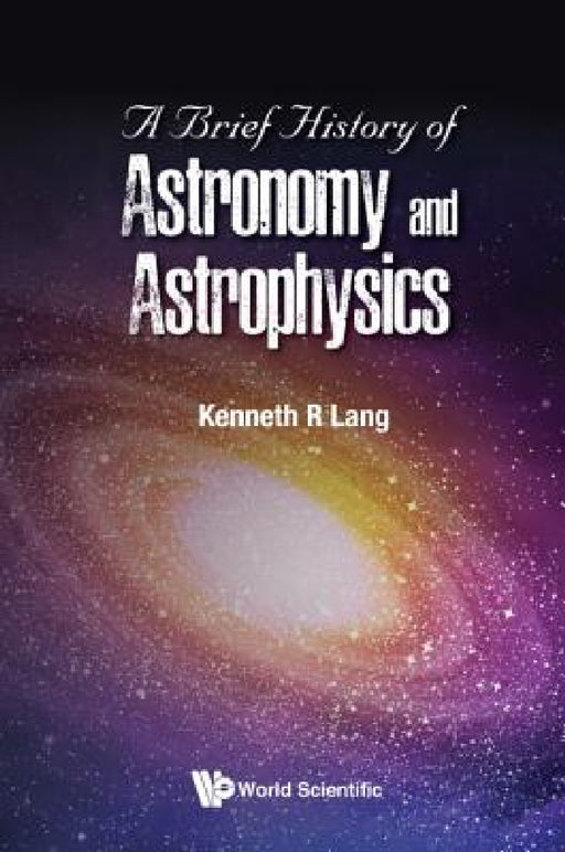 A Brief History of Astronomy and Astrophysics by Kenneth R. Lang