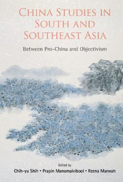 China Studies in South and Southeast Asia: Between Pro-China and Objectivism by Chih-Yu Shih, Prapin Manomaivibool, Reena Marwah