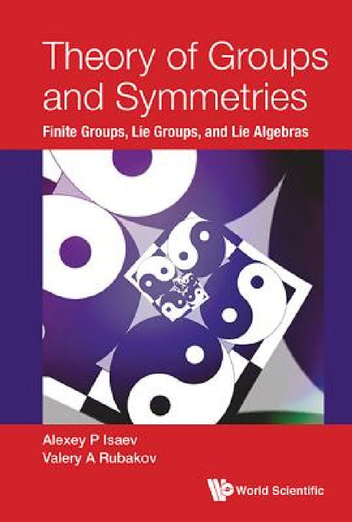 Theory of Groups and Symmetries: Finite Groups, Lie Groups, and Lie Algebras by Alexey P. Isaev, Valery A. Rubakov