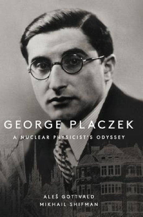 George Placzek: A Nuclear Physicist's Odyssey by Ales Gottvald, Misha Shifman