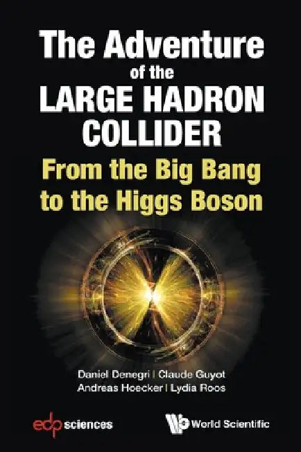 Adventure of the Large Hadron Collider, The: From the Big Bang to the Higgs Boson by Daniel Denegri
