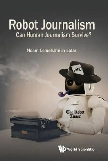 Robot Journalism: Can Human Journalism Survive? by Latar, Noam Lemelshtrich