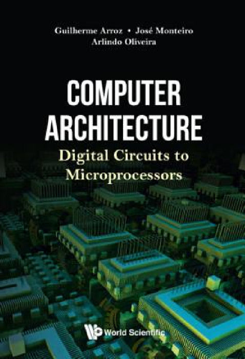 Computer Architecture: Digital Circuits to Microprocessors by Guiherme Arroz, Jose Monteiro, Arlindo Oliveira