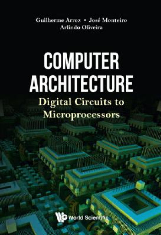 Computer Architecture: Digital Circuits to Microprocessors by Guiherme Arroz, Jose Monteiro, Arlindo Oliveira