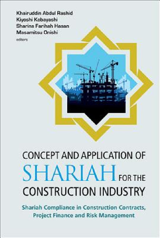 Concept and Application of Shariah for the Construction Industry: Shariah Compliance in Construction Contracts, Project Finance and Risk Management by Khairuddin Abdul Rashid, Kiyoshi Kobayashi, Sharina Farihah Hasan