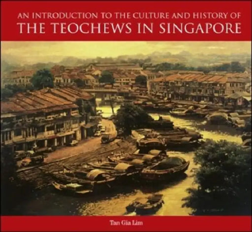 An Introduction to the Culture and History of the Teochews in Singapore by Charlene Gia Lim Tan