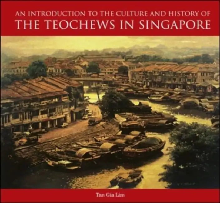 An Introduction to the Culture and History of the Teochews in Singapore by Charlene Gia Lim Tan