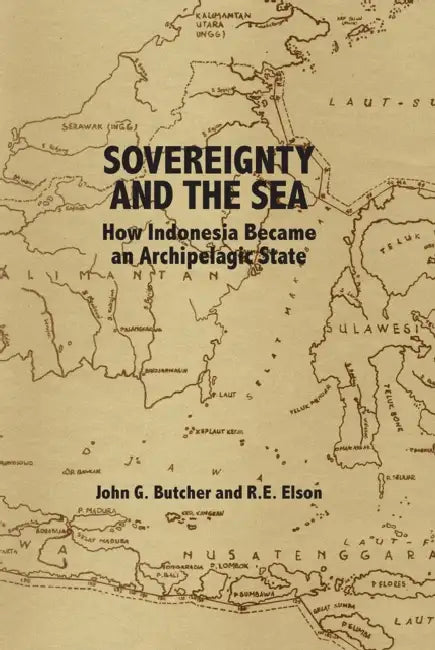 Sovereignty and the Sea: How Indonesia Became an Archipelagic State by John G. Butcher, R. E. Elson