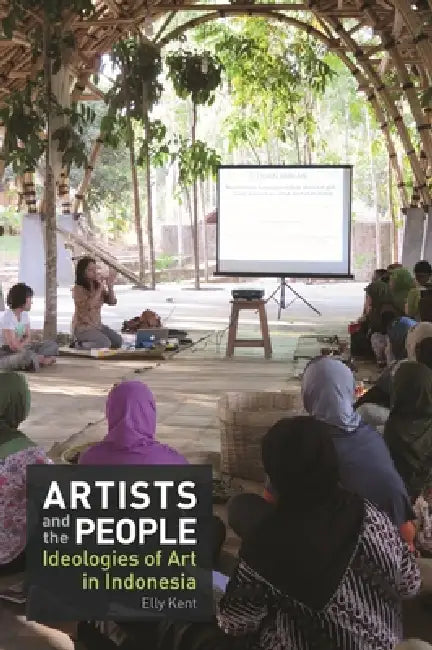 Artists and the People: Ideologies of Art in Indonesia by Elly Kent