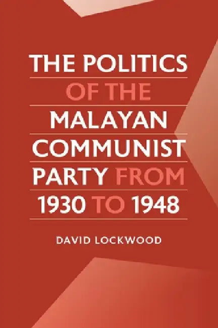 The Politics of the Malayan Communist Party from 1930 to 1948 by David Lockwood