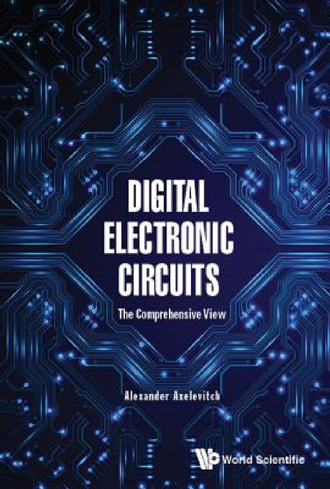 Digital Electronic Circuits - The Comprehensive View by Alexander Axelevitch