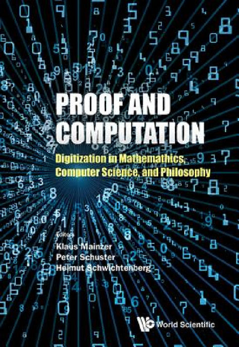 Proof and Computation: Digitization in Mathematics, Computer Science, and Philosophy by Klaus Mainzer, Peter Michael Schuster, Helmut Schwichtenberg