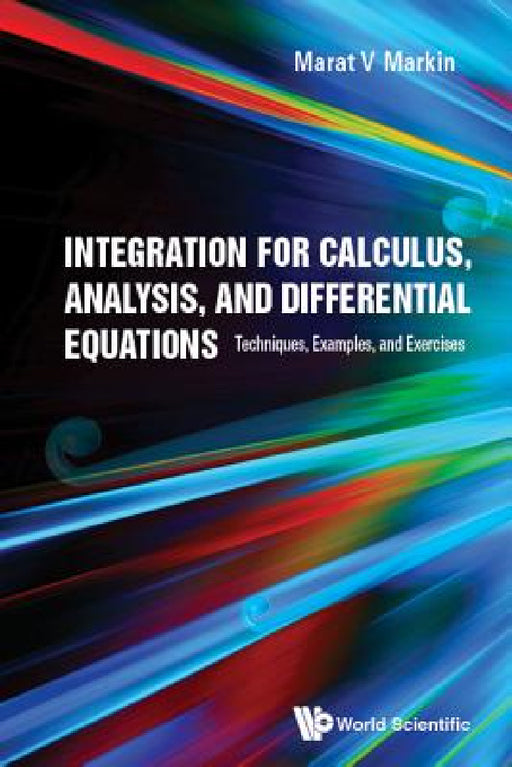 Integration for Calculus, Analysis, and Differential Equations: Techniques, Examples, and Exercises by Marat V. Markin