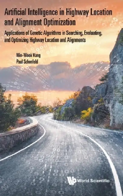 Artificial Intelligence in Highway Location and Alignment Optimization: Applications of Genetic Algorithms in Searching, Evaluating, and Optimizing Hi by Min-Wook Kang