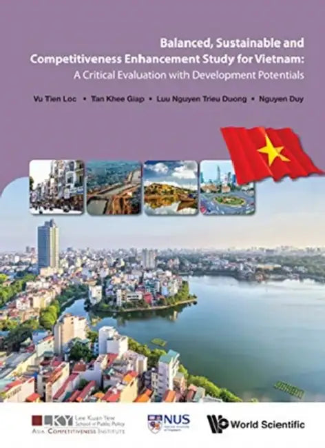 Balanced, Sustainable and Competitiveness Enhancement Study for Vietnam: A Critical Evaluation with Development Potentials by Tien Loc Vu, Khee Giap Tan, Trieu Duong Luu Nguyen