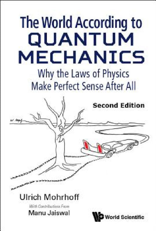 World According to Quantum Mechanics, The: Why the Laws of Physics Make Perfect Sense After All (Second Edition) by Ulrich Mohrhoff, Manu Jaiswal